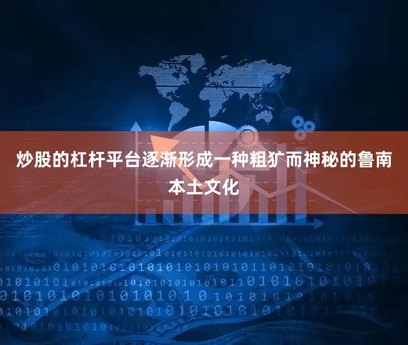 炒股的杠杆平台逐渐形成一种粗犷而神秘的鲁南本土文化