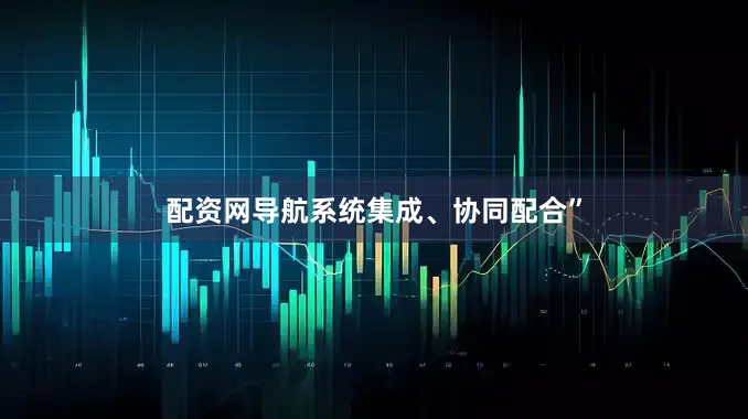 配资网导航系统集成、协同配合”