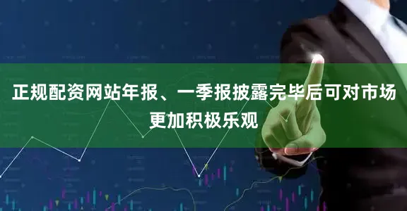 正规配资网站年报、一季报披露完毕后可对市场更加积极乐观