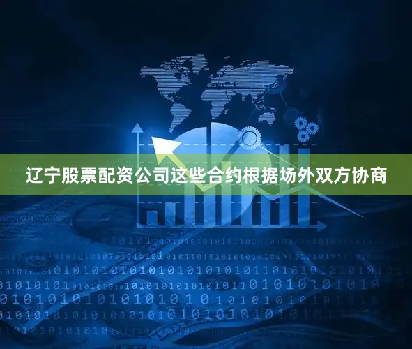 辽宁股票配资公司这些合约根据场外双方协商