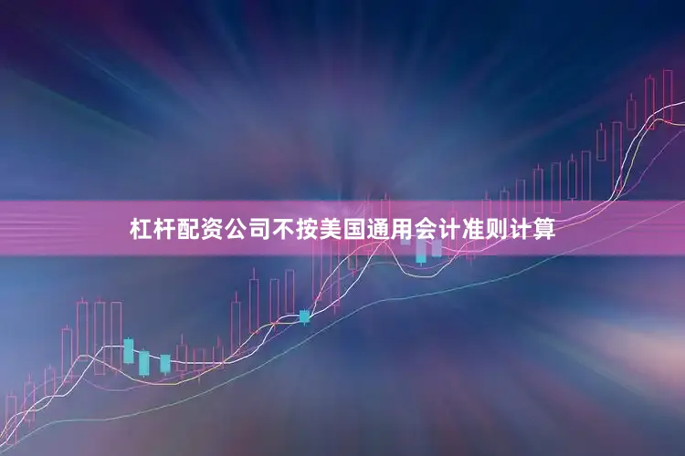 杠杆配资公司不按美国通用会计准则计算