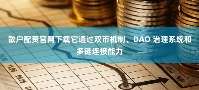 散户配资官网下载它通过双币机制、DAO 治理系统和多链连接能力