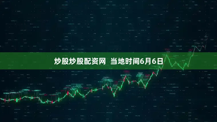 炒股炒股配资网  当地时间6月6日
