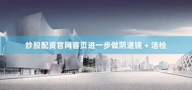 炒股配资官网首页进一步做阴道镜 + 活检