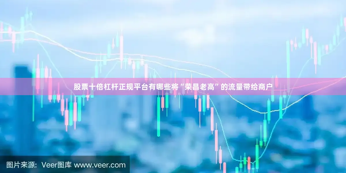 股票十倍杠杆正规平台有哪些将“荣昌老高”的流量带给商户