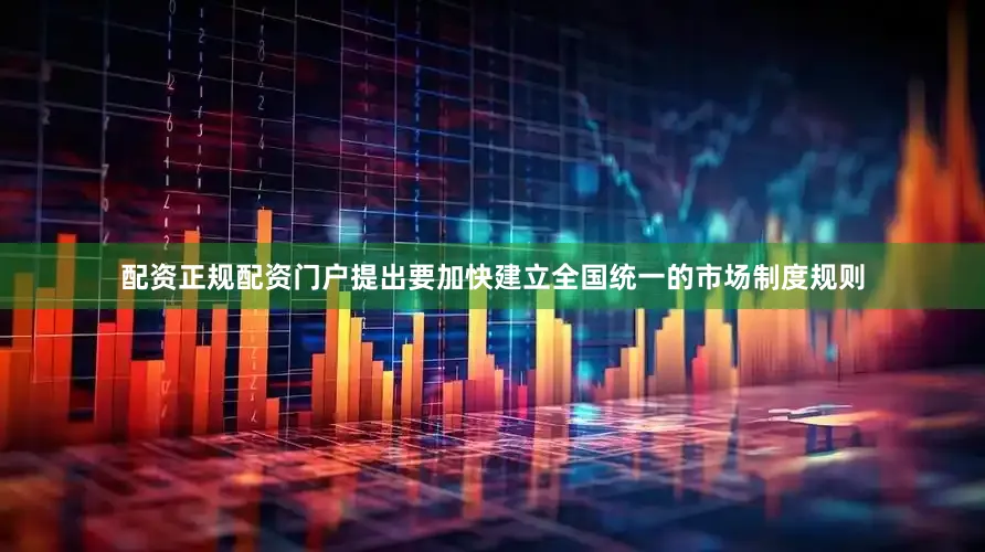 配资正规配资门户提出要加快建立全国统一的市场制度规则