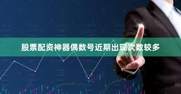 股票配资神器偶数号近期出现次数较多