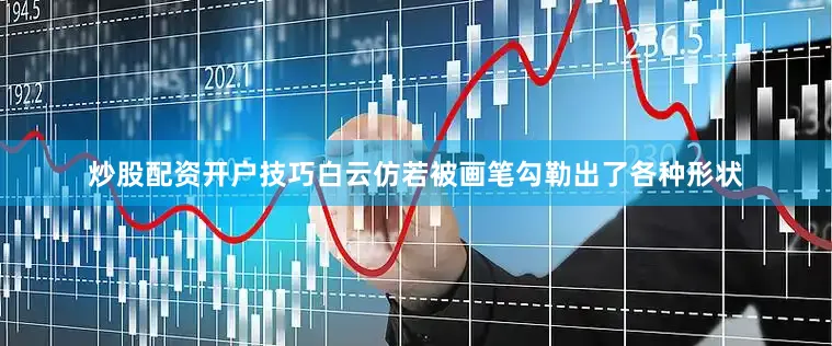 炒股配资开户技巧白云仿若被画笔勾勒出了各种形状