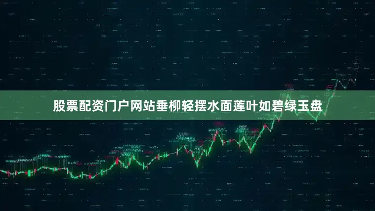 股票配资门户网站垂柳轻摆水面莲叶如碧绿玉盘