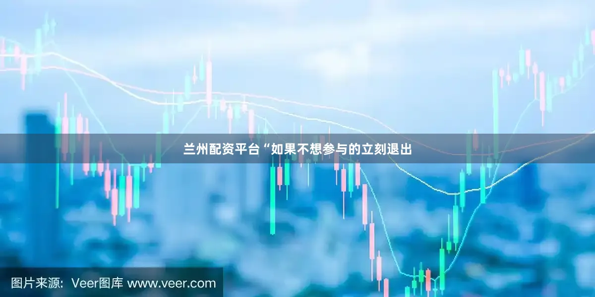 兰州配资平台“如果不想参与的立刻退出