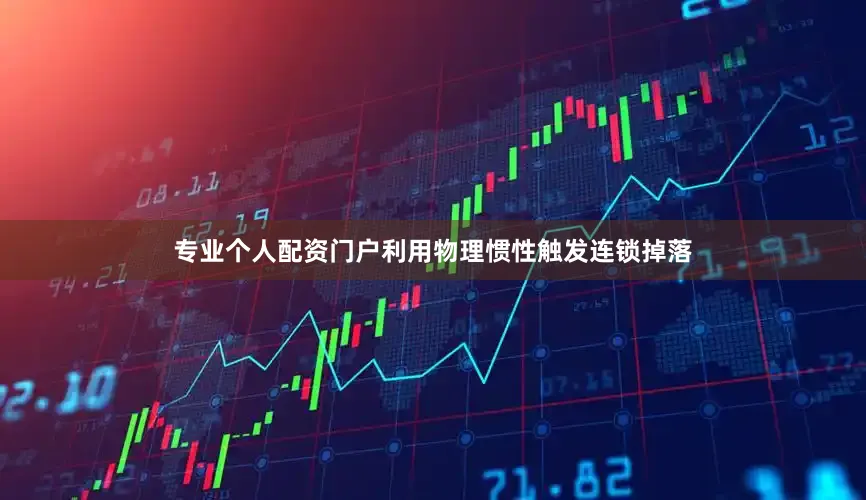 专业个人配资门户利用物理惯性触发连锁掉落