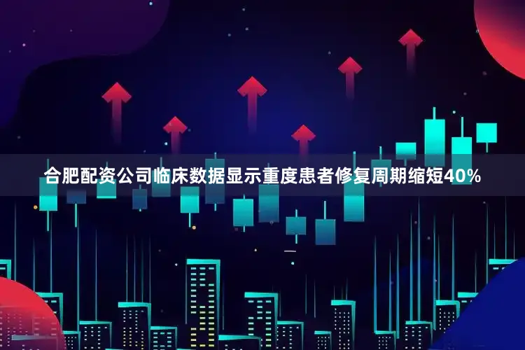 合肥配资公司临床数据显示重度患者修复周期缩短40%