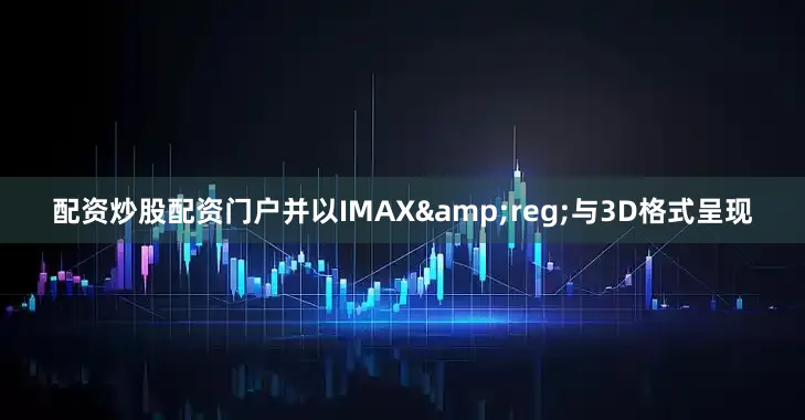 配资炒股配资门户并以IMAX&reg;与3D格式呈现