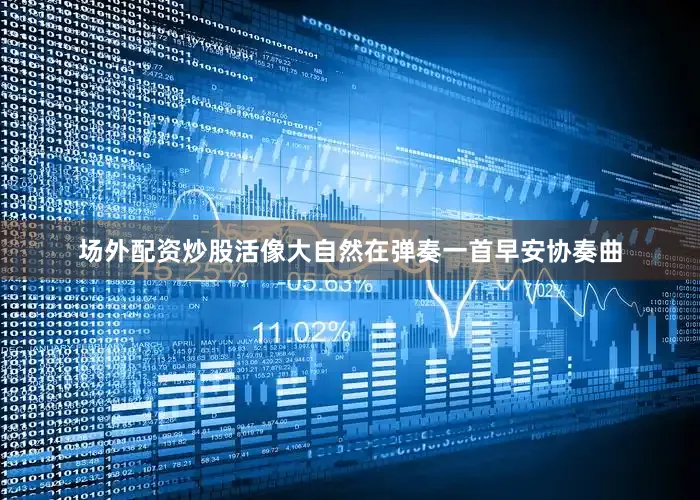 场外配资炒股活像大自然在弹奏一首早安协奏曲