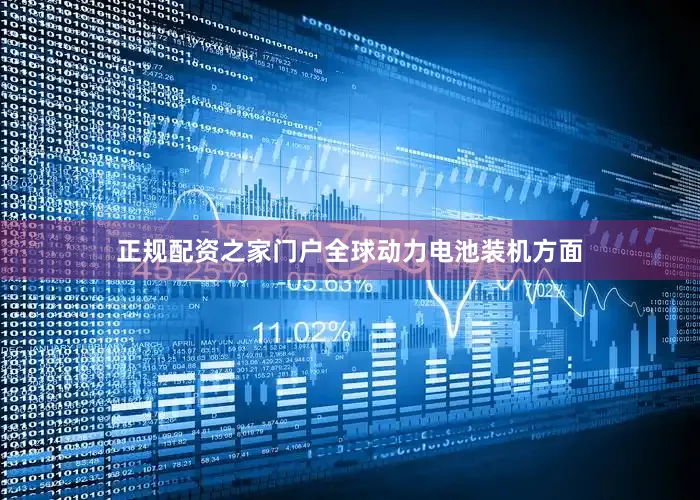正规配资之家门户全球动力电池装机方面