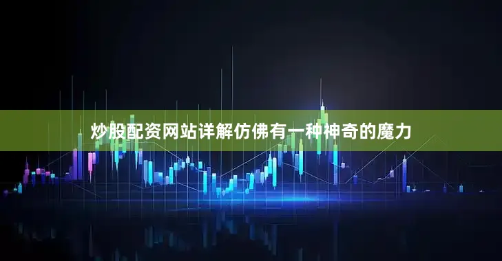 炒股配资网站详解仿佛有一种神奇的魔力