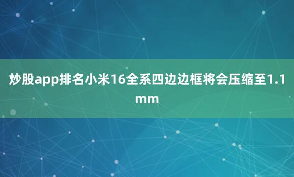 炒股app排名小米16全系四边边框将会压缩至1.1mm