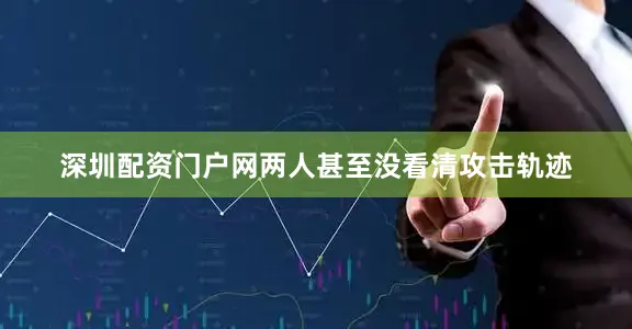 深圳配资门户网两人甚至没看清攻击轨迹