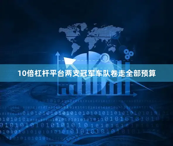 10倍杠杆平台两支冠军车队卷走全部预算