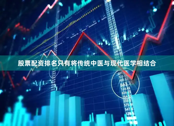 股票配资排名只有将传统中医与现代医学相结合