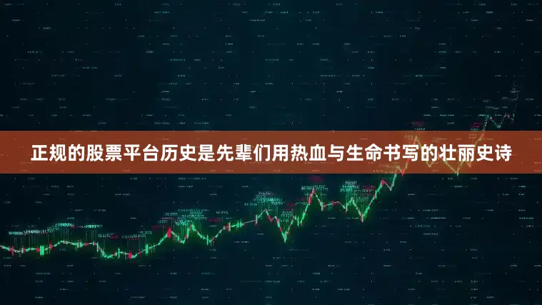正规的股票平台历史是先辈们用热血与生命书写的壮丽史诗