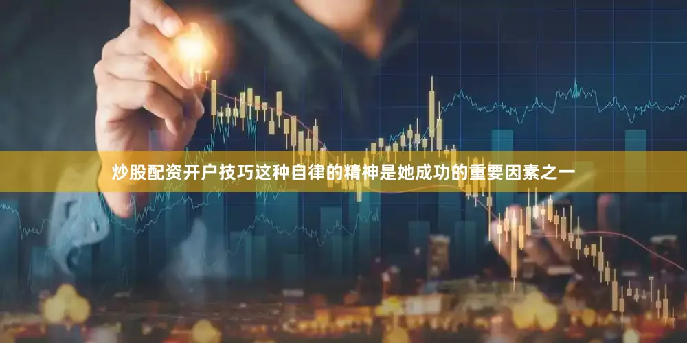炒股配资开户技巧这种自律的精神是她成功的重要因素之一