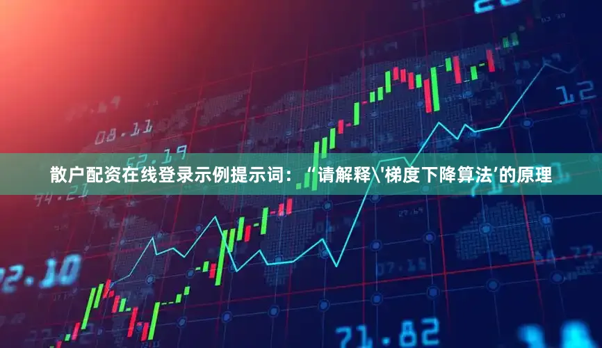 散户配资在线登录示例提示词：“请解释'梯度下降算法’的原理