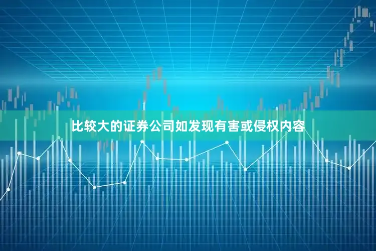 比较大的证券公司如发现有害或侵权内容