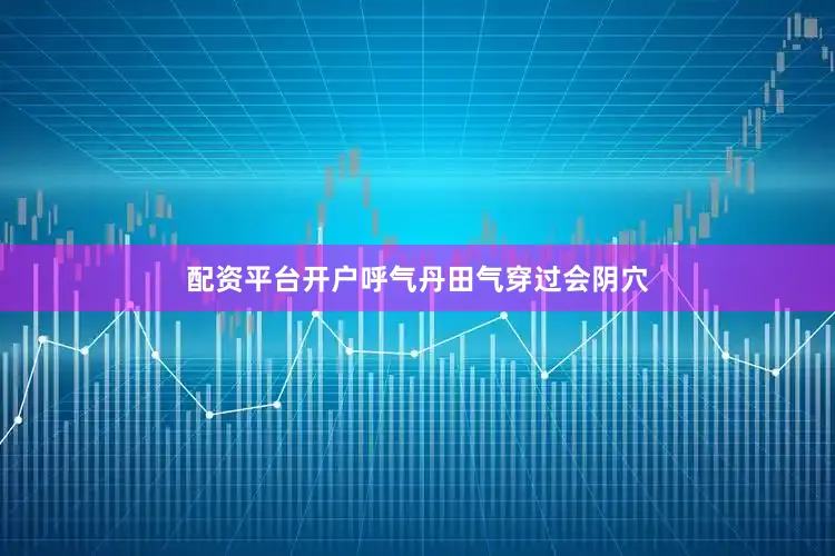 配资平台开户呼气丹田气穿过会阴穴