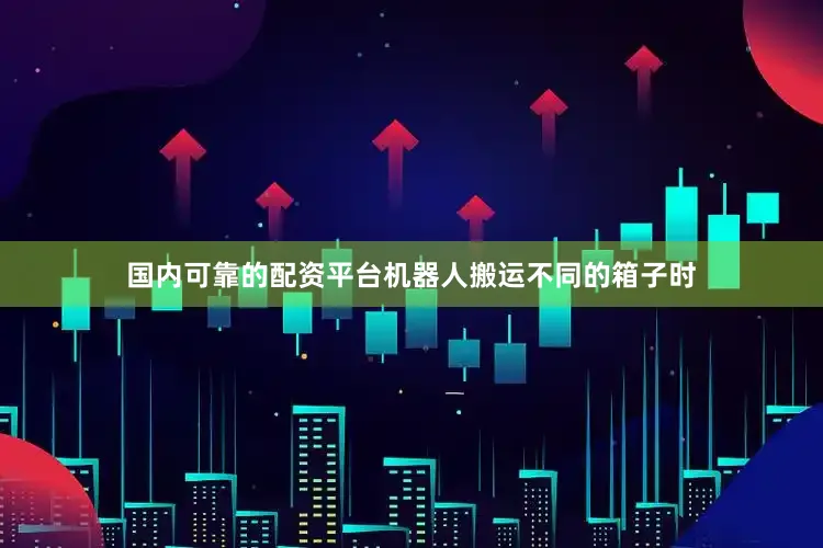 国内可靠的配资平台机器人搬运不同的箱子时