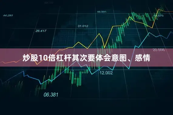炒股10倍杠杆其次要体会意图、感情