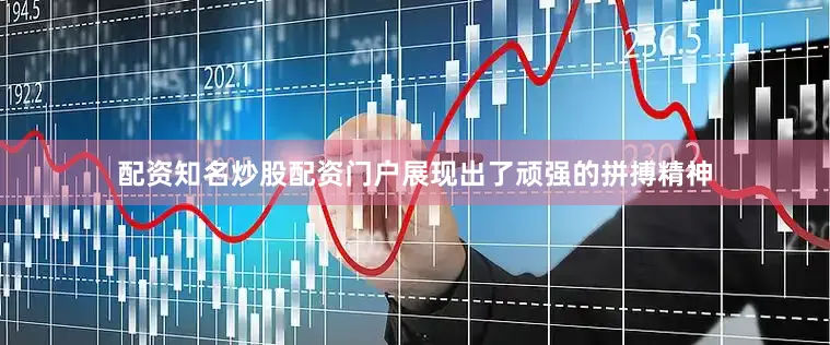 配资知名炒股配资门户展现出了顽强的拼搏精神