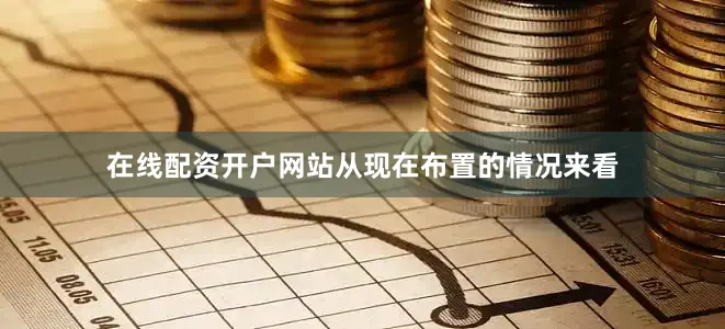 在线配资开户网站从现在布置的情况来看