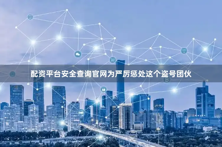 配资平台安全查询官网为严厉惩处这个盗号团伙