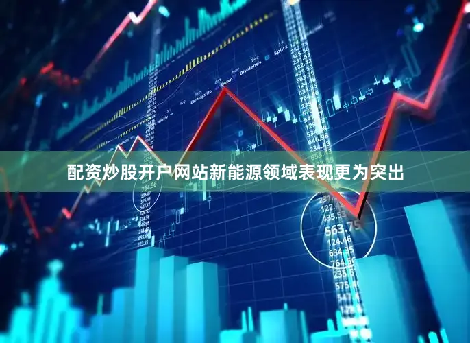 配资炒股开户网站新能源领域表现更为突出