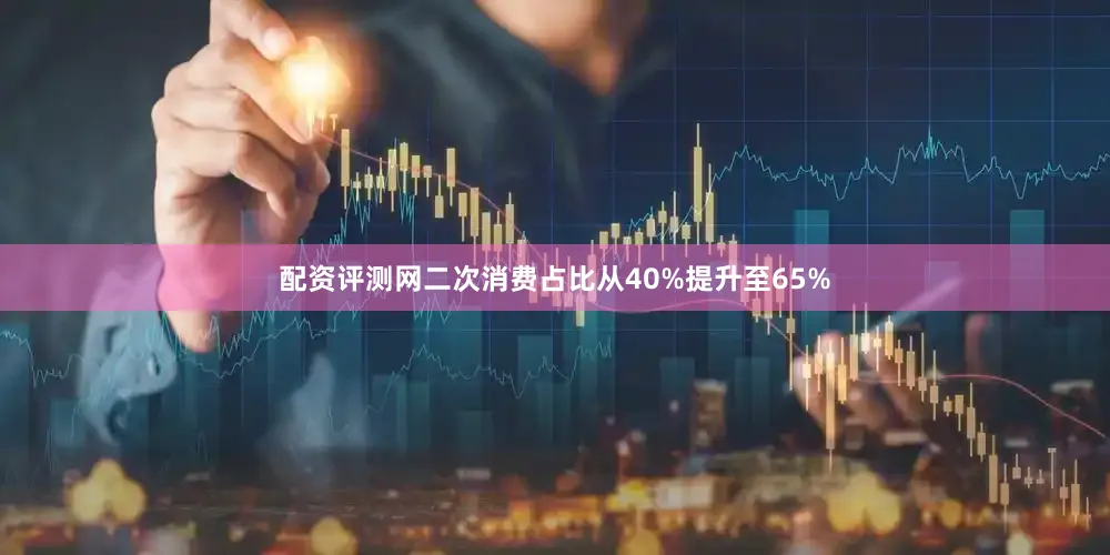 配资评测网二次消费占比从40%提升至65%
