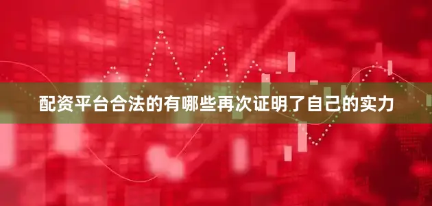 配资平台合法的有哪些再次证明了自己的实力