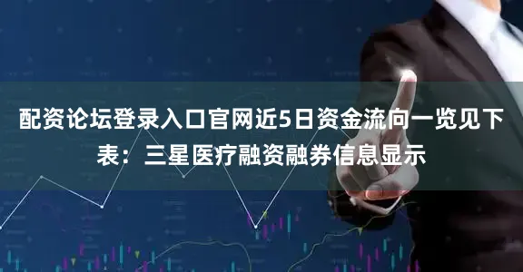 配资论坛登录入口官网近5日资金流向一览见下表：三星医疗融资融券信息显示