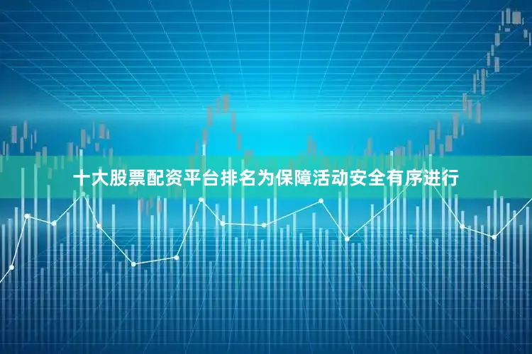 十大股票配资平台排名为保障活动安全有序进行