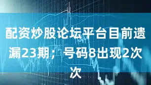 配资炒股论坛平台目前遗漏23期；号码8出现2次