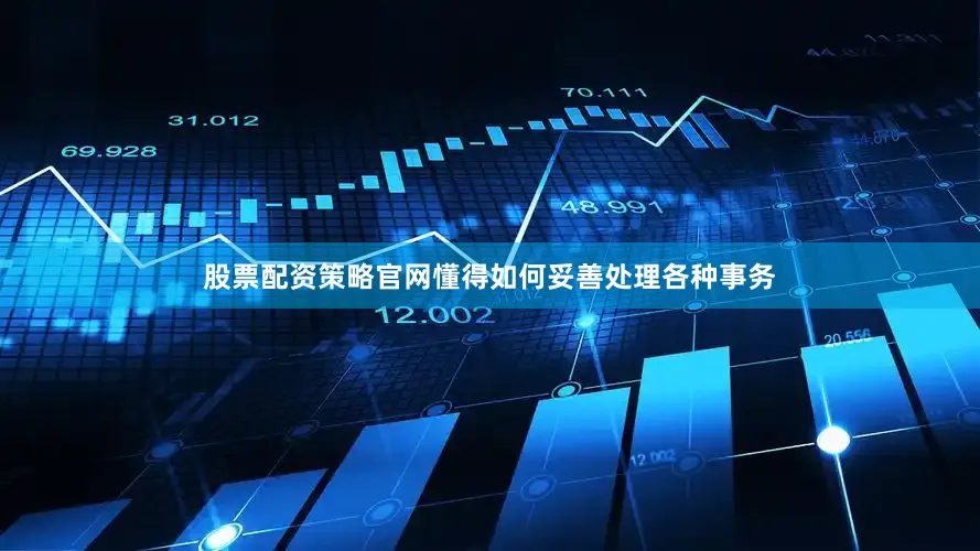 股票配资策略官网懂得如何妥善处理各种事务