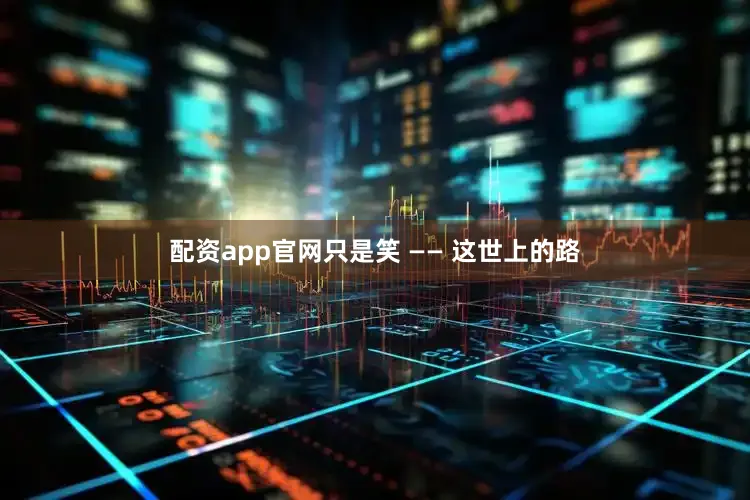 配资app官网只是笑 —— 这世上的路