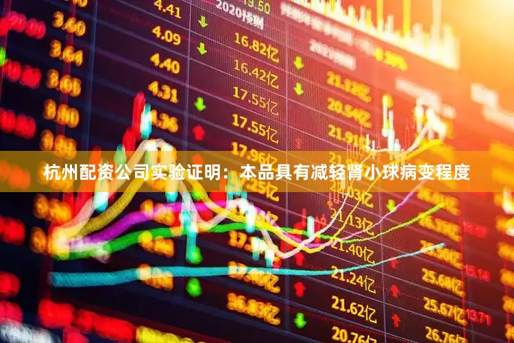 杭州配资公司实验证明：本品具有减轻肾小球病变程度