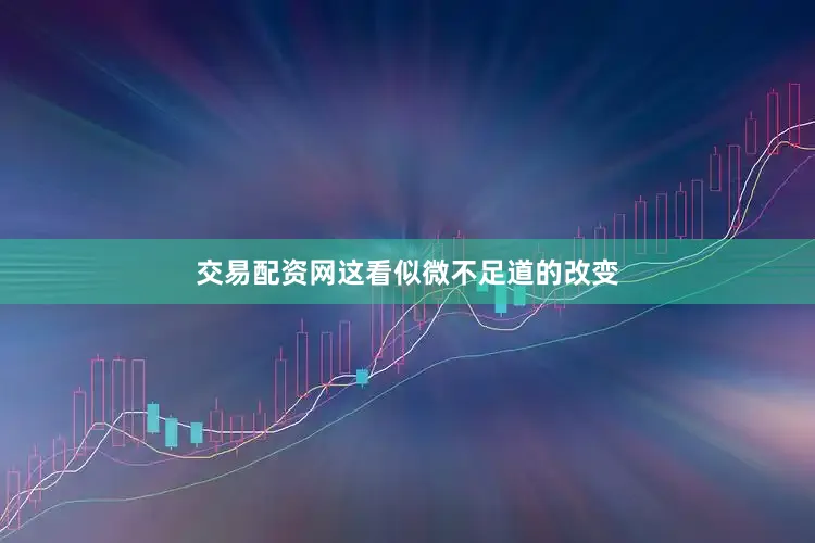 交易配资网这看似微不足道的改变