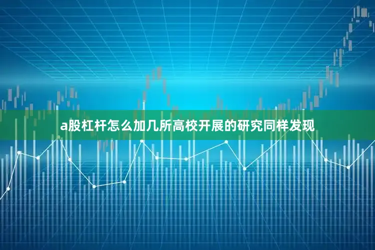 a股杠杆怎么加几所高校开展的研究同样发现
