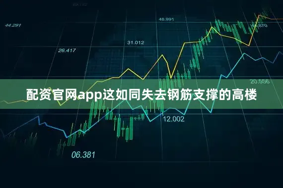 配资官网app这如同失去钢筋支撑的高楼