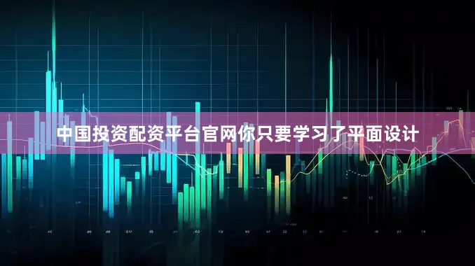中国投资配资平台官网你只要学习了平面设计
