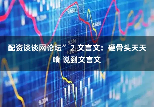 配资谈谈网论坛” 2 文言文：硬骨头天天啃 说到文言文