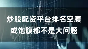 炒股配资平台排名空腹或饱腹都不是大问题