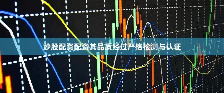 炒股配资配资其品质经过严格检测与认证
